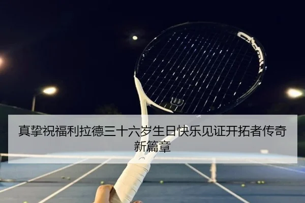 真挚祝福利拉德三十六岁生日快乐见证开拓者传奇新篇章