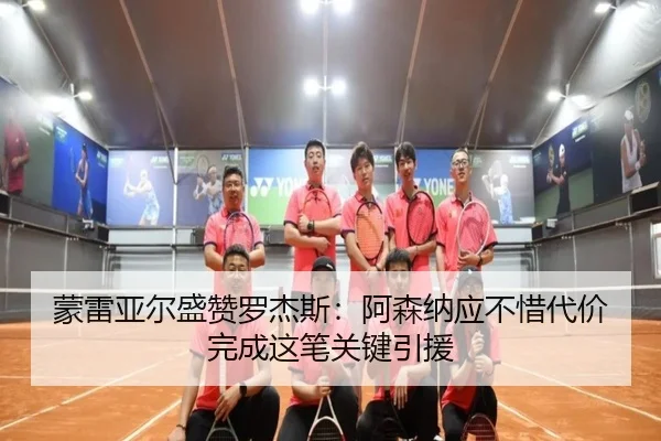 蒙雷亚尔盛赞罗杰斯：阿森纳应不惜代价完成这笔关键引援